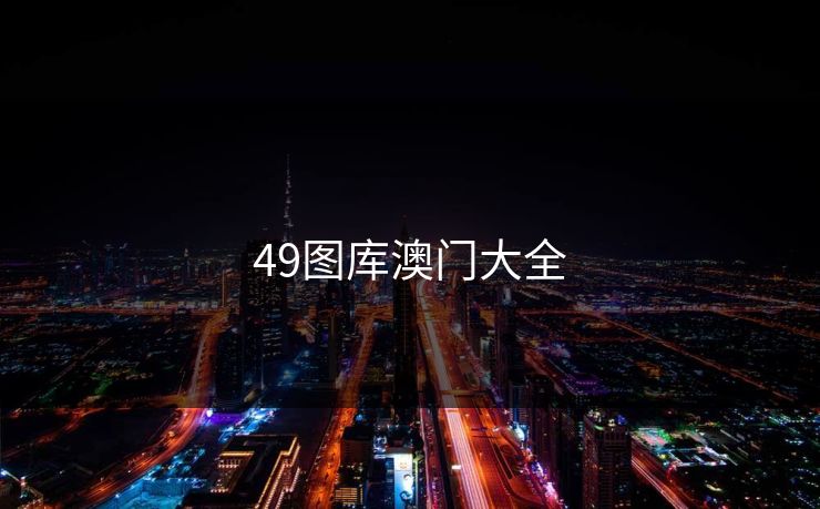 49图库澳门大全 49图库澳门大全