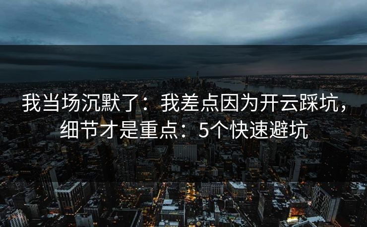 我当场沉默了：我差点因为开云踩坑，细节才是重点：5个快速避坑