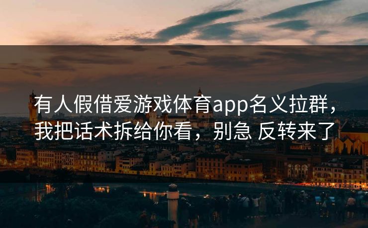 有人假借爱游戏体育app名义拉群，我把话术拆给你看，别急 反转来了