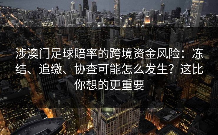涉澳门足球賠率的跨境资金风险：冻结、追缴、协查可能怎么发生？这比你想的更重要
