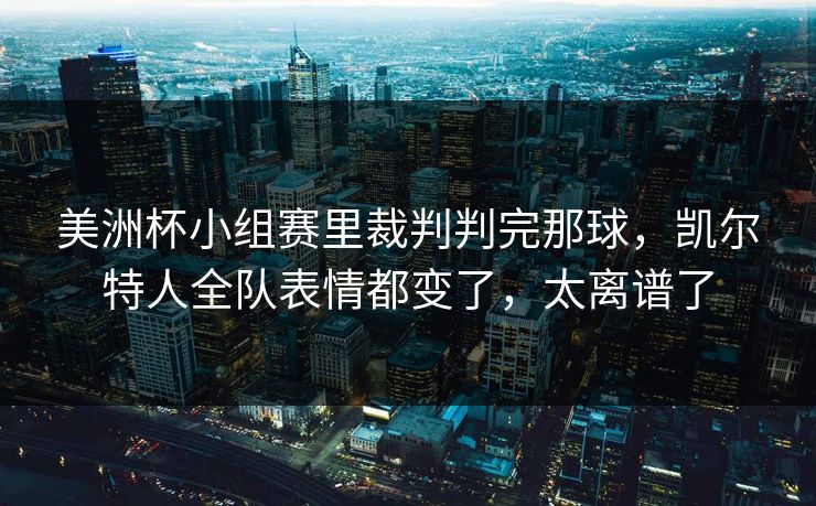 美洲杯小组赛里裁判判完那球，凯尔特人全队表情都变了，太离谱了