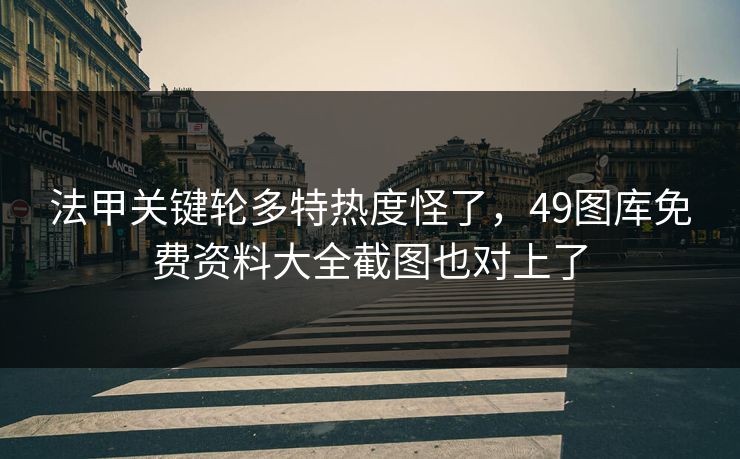 法甲关键轮多特热度怪了，49图库免费资料大全截图也对上了