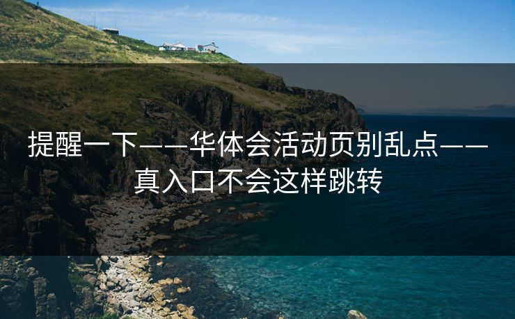 提醒一下——华体会活动页别乱点——真入口不会这样跳转