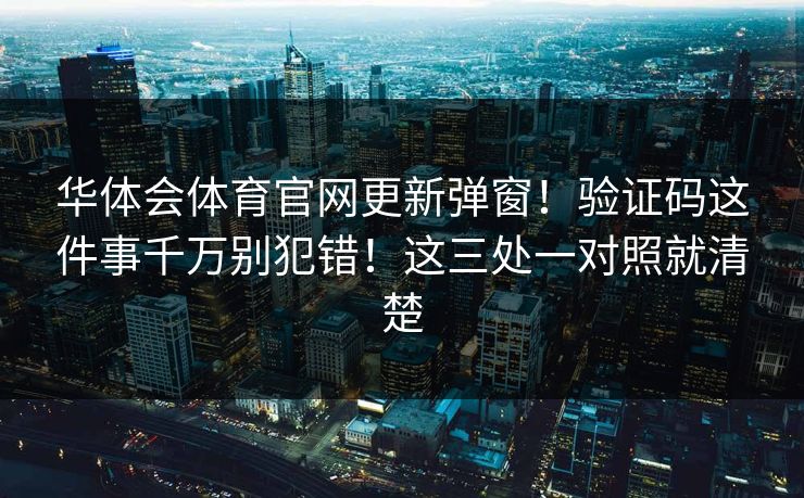 华体会体育官网更新弹窗！验证码这件事千万别犯错！这三处一对照就清楚